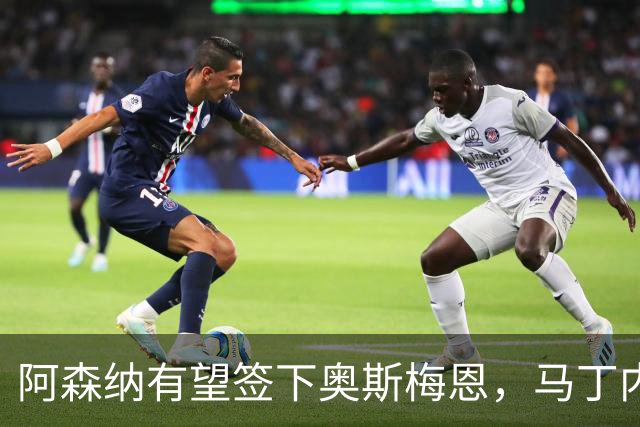 阿森纳有望签下奥斯梅恩，马丁内利、恩瓦内里成交易筹码